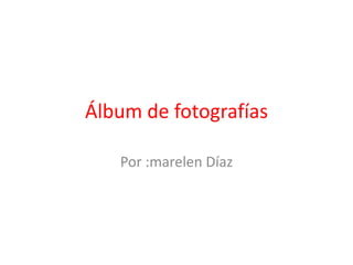 Álbum de fotografías

   Por :marelen Díaz
 