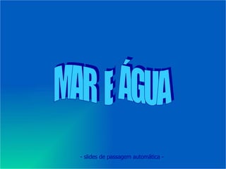 MAR  E  ÁGUA - slides de passagem automática - 