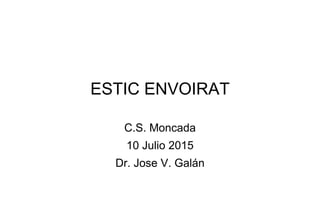 ESTIC ENVOIRAT
C.S. Moncada
10 Julio 2015
Dr. Jose V. Galán
 