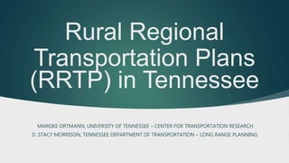 Rural Regional
Transportation Plans
(RRTP) in Tennessee
MAREIKE ORTMANN, UNIVERSITY OF TENNESSEE – CENTER FOR TRANSPORTATION RESEARCH
D. STACY MORRISON, TENNESSEE DEPARTMENT OF TRANSPORTATION – LONG RANGE PLANNING
 