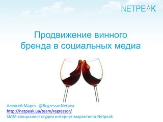 Продвижение винного
      бренда в социальных медиа




Алексей Марек, @RegressorNetpea
http://netpeak.ua/team/regressor/
SMM-специалист студии интернет-маркетинга Netpeak
 