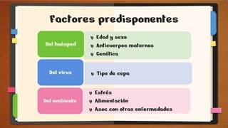 Factores predisponentes
• Edad y sexo
• Anticuerpos maternos
• Genética
Del huésped
• Tipo de cepa
Del virus
• Estrés
• Alimentación
• Asoc con otras enfermedades
Del ambiente
 