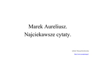 Marek Aureliusz.
Najciekawsze cytaty.

                       zebrała: Patrycja Kierzkowska

                           http://www.escapemag.pl