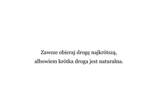 Zawsze obieraj drogę najkrótszą,
albowiem krótka droga jest naturalna.
 