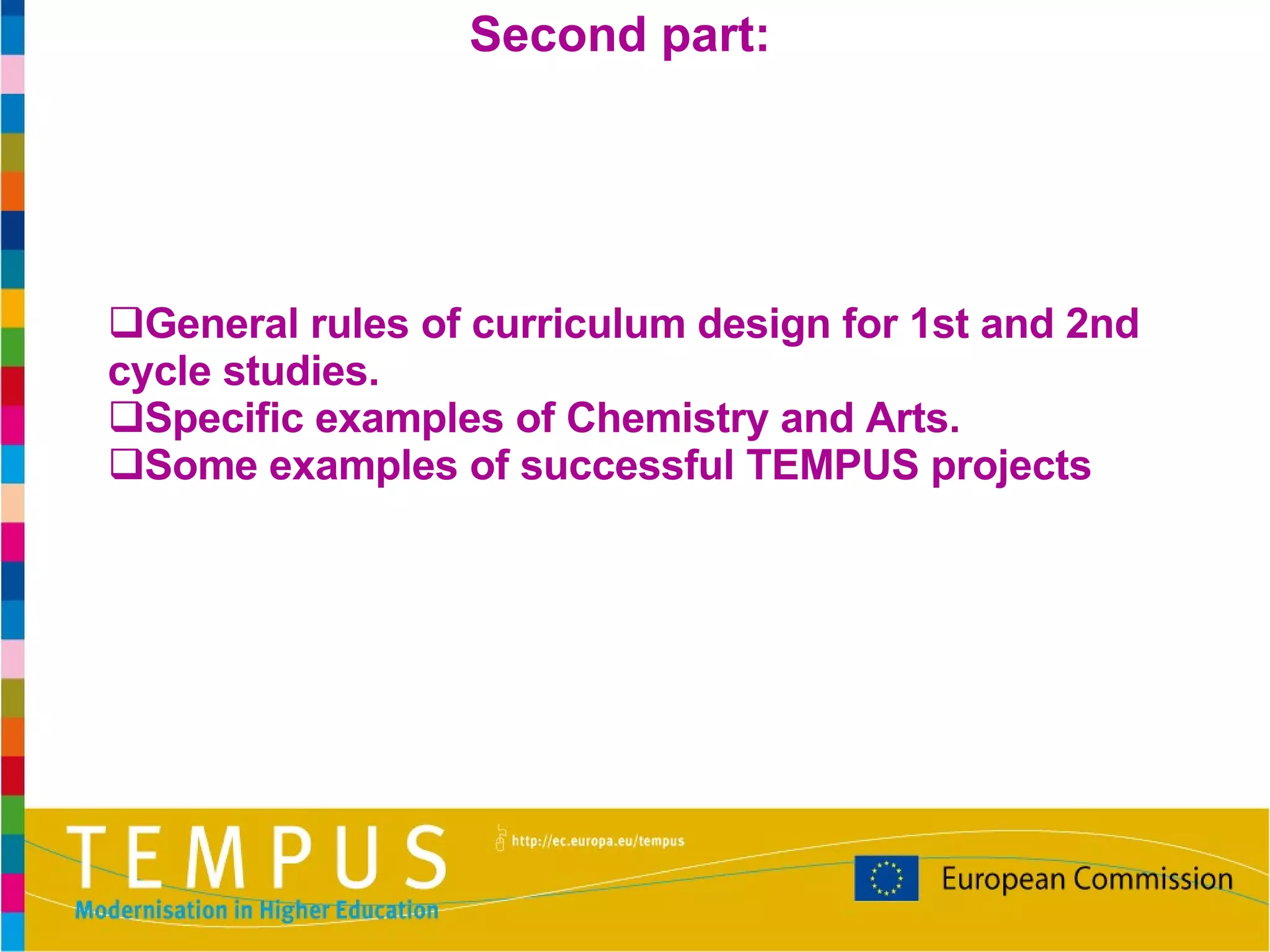 G eneral rules of curriculum design for 1st and 2nd cycle studies.  S pecific examples of Chemistry and Arts.  Some examples of successful TEMPUS projects Second  part : 
