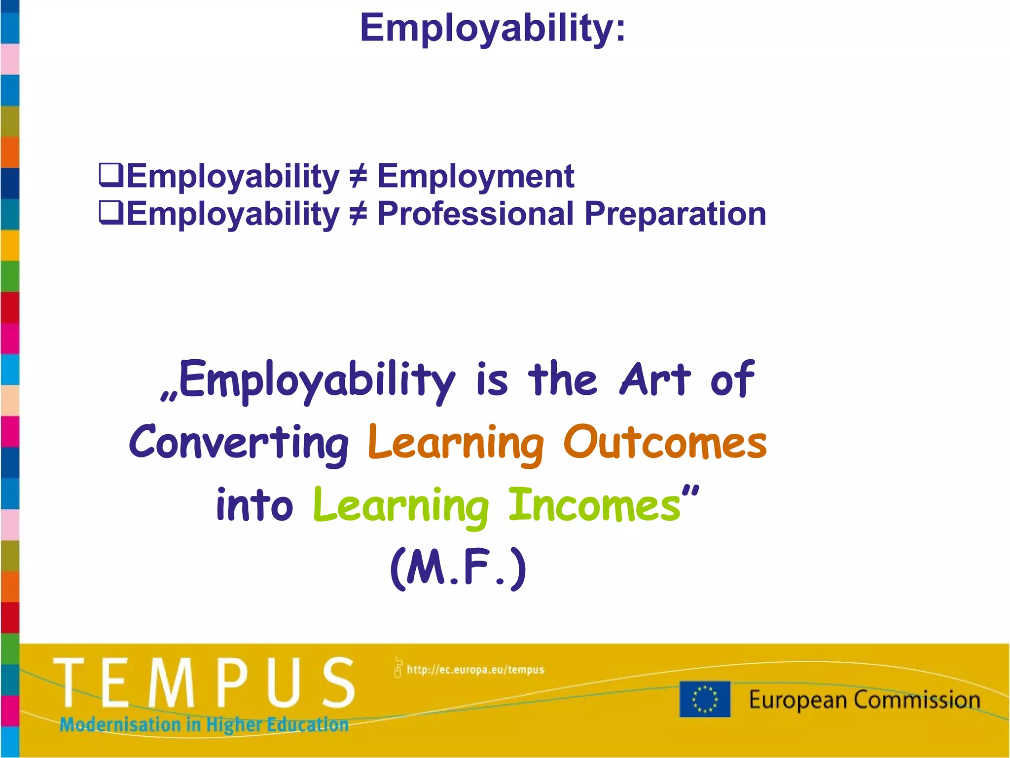 Employability ≠ Employment Employability ≠ Professional Preparation „ Employability is the Art of Converting  Learning Outcomes   into  Learning Incomes ” (M.F.) Employability: 