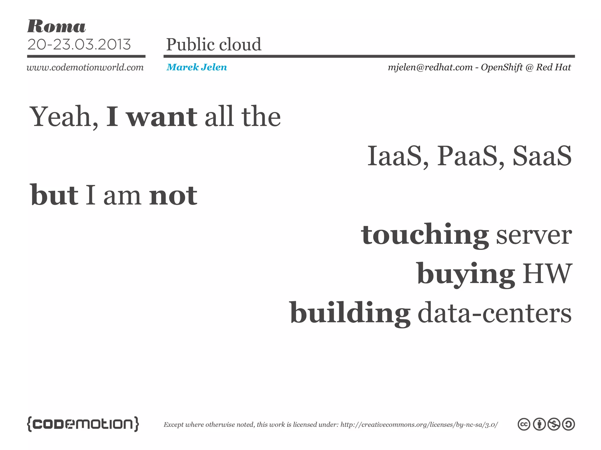 Yeah, I want all the
mjelen@redhat.com - OpenShift @ Red HatMarek Jelen
Public cloud
IaaS, PaaS, SaaS
but I am not
touching server
buying HW
building data-centers
 