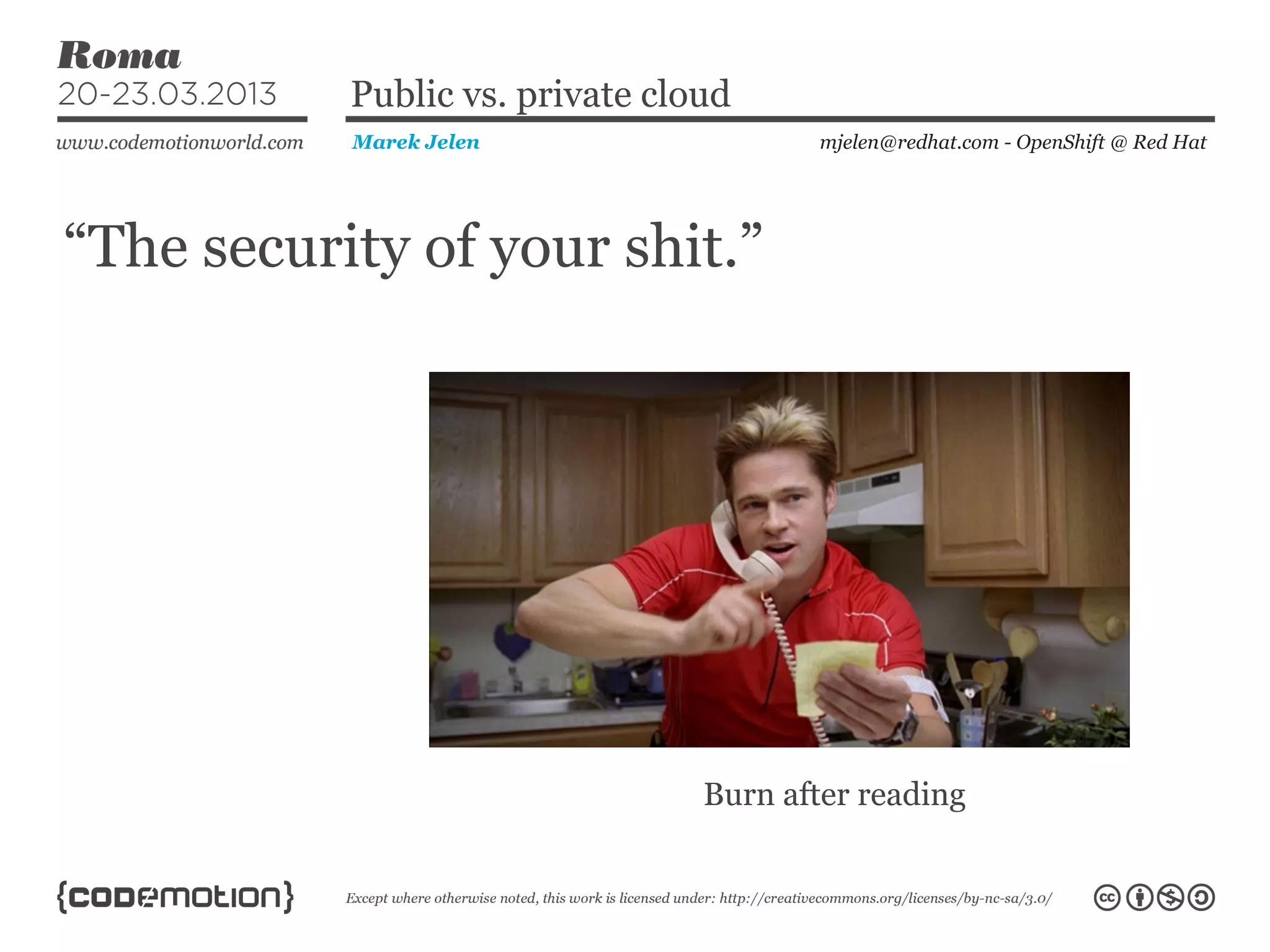 “The security of your shit.”
mjelen@redhat.com - OpenShift @ Red HatMarek Jelen
Public vs. private cloud
Burn after reading
 