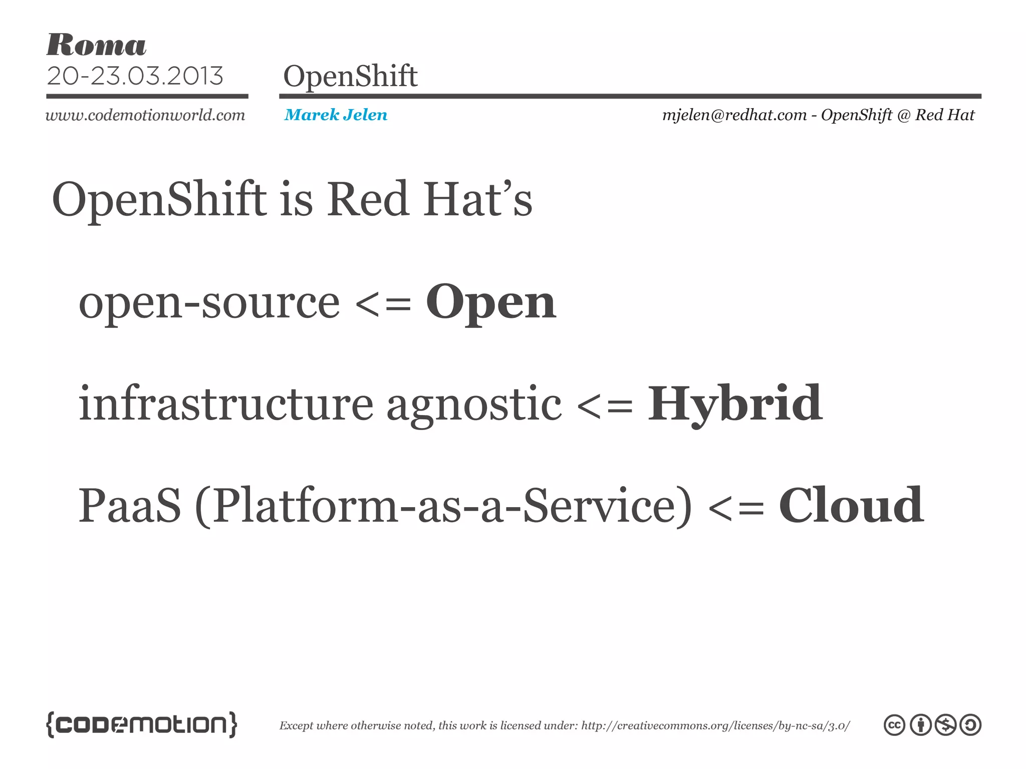 OpenShift is Red Hat’s
mjelen@redhat.com - OpenShift @ Red HatMarek Jelen
OpenShift
open-source <= Open
infrastructure agnostic <= Hybrid
PaaS (Platform-as-a-Service) <= Cloud
 