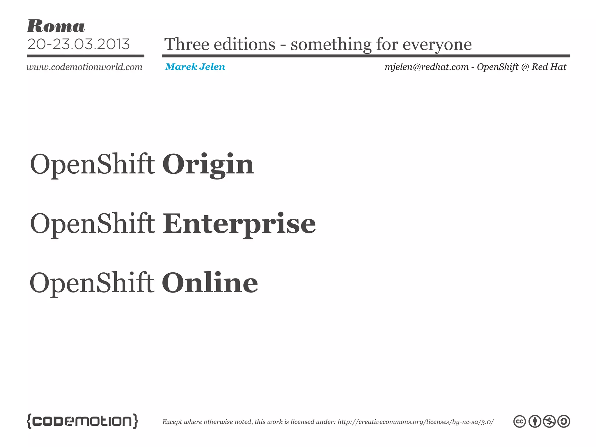 mjelen@redhat.com - OpenShift @ Red HatMarek Jelen
Three editions - something for everyone
OpenShift Origin
OpenShift Enterprise
OpenShift Online
 
