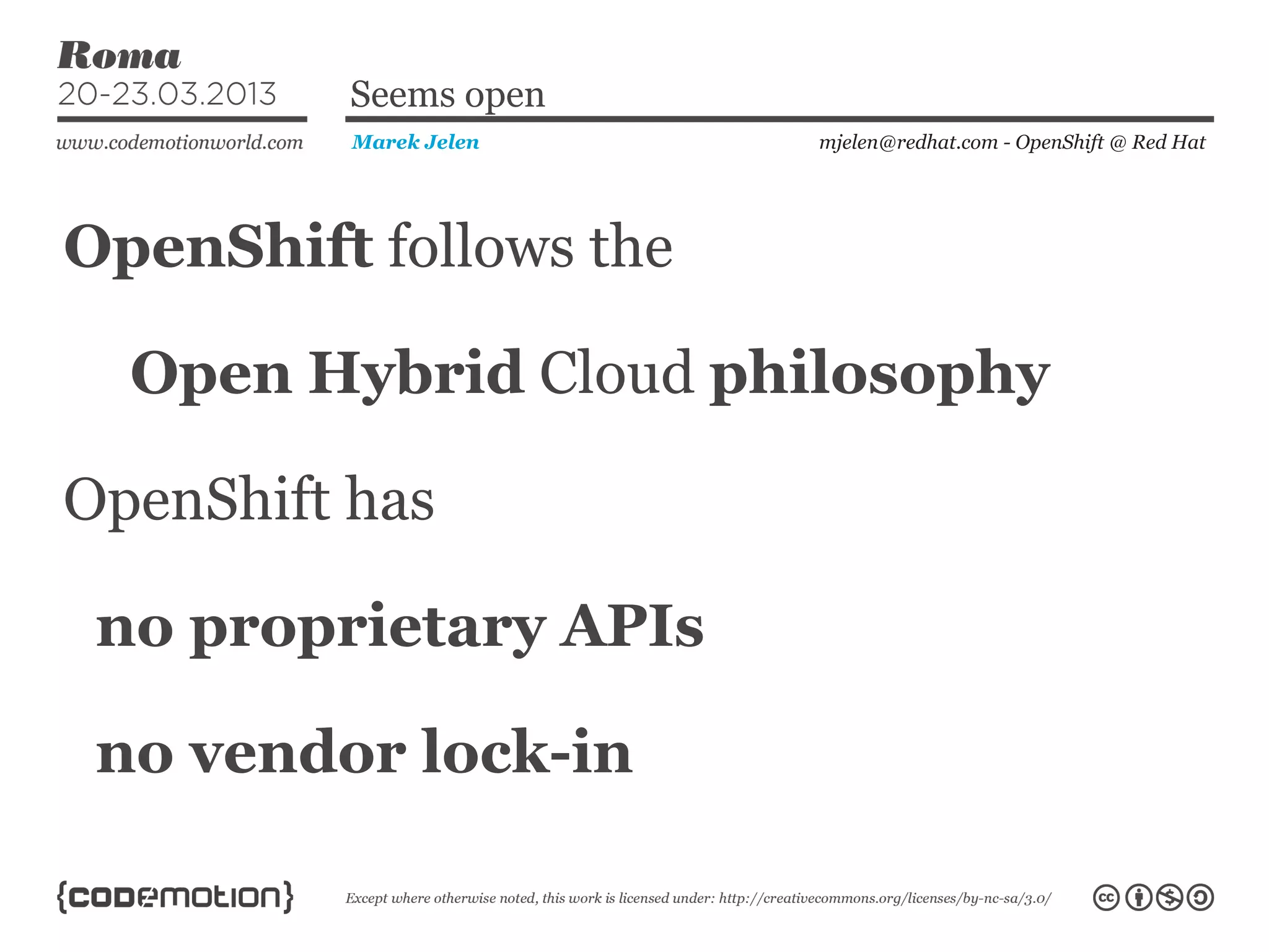 OpenShift follows the
mjelen@redhat.com - OpenShift @ Red HatMarek Jelen
Seems open
Open Hybrid Cloud philosophy
OpenShift has
no proprietary APIs
no vendor lock-in
 