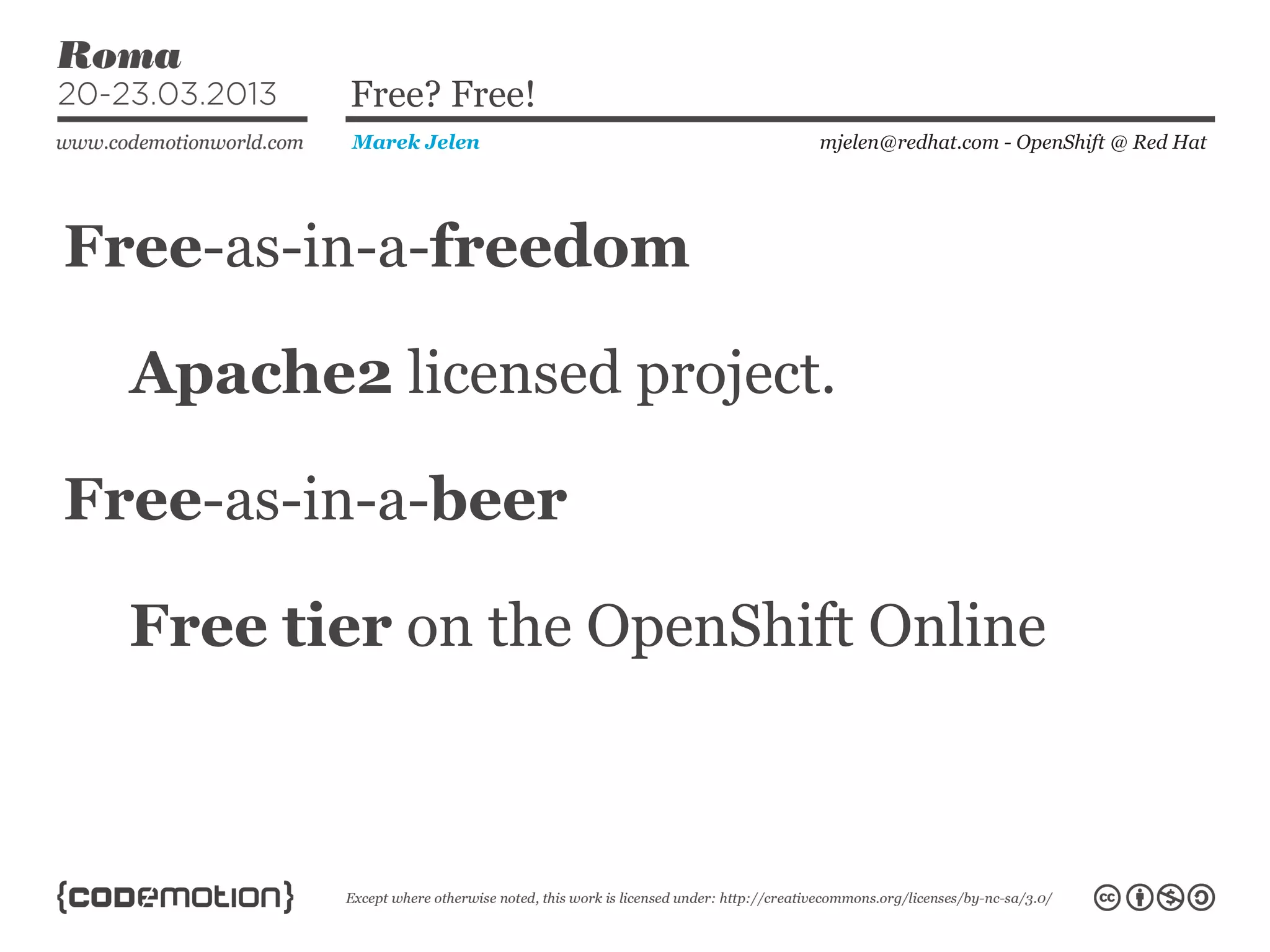 Free-as-in-a-freedom
mjelen@redhat.com - OpenShift @ Red HatMarek Jelen
Free? Free!
Apache2 licensed project.
Free-as-in-a-beer
Free tier on the OpenShift Online
 