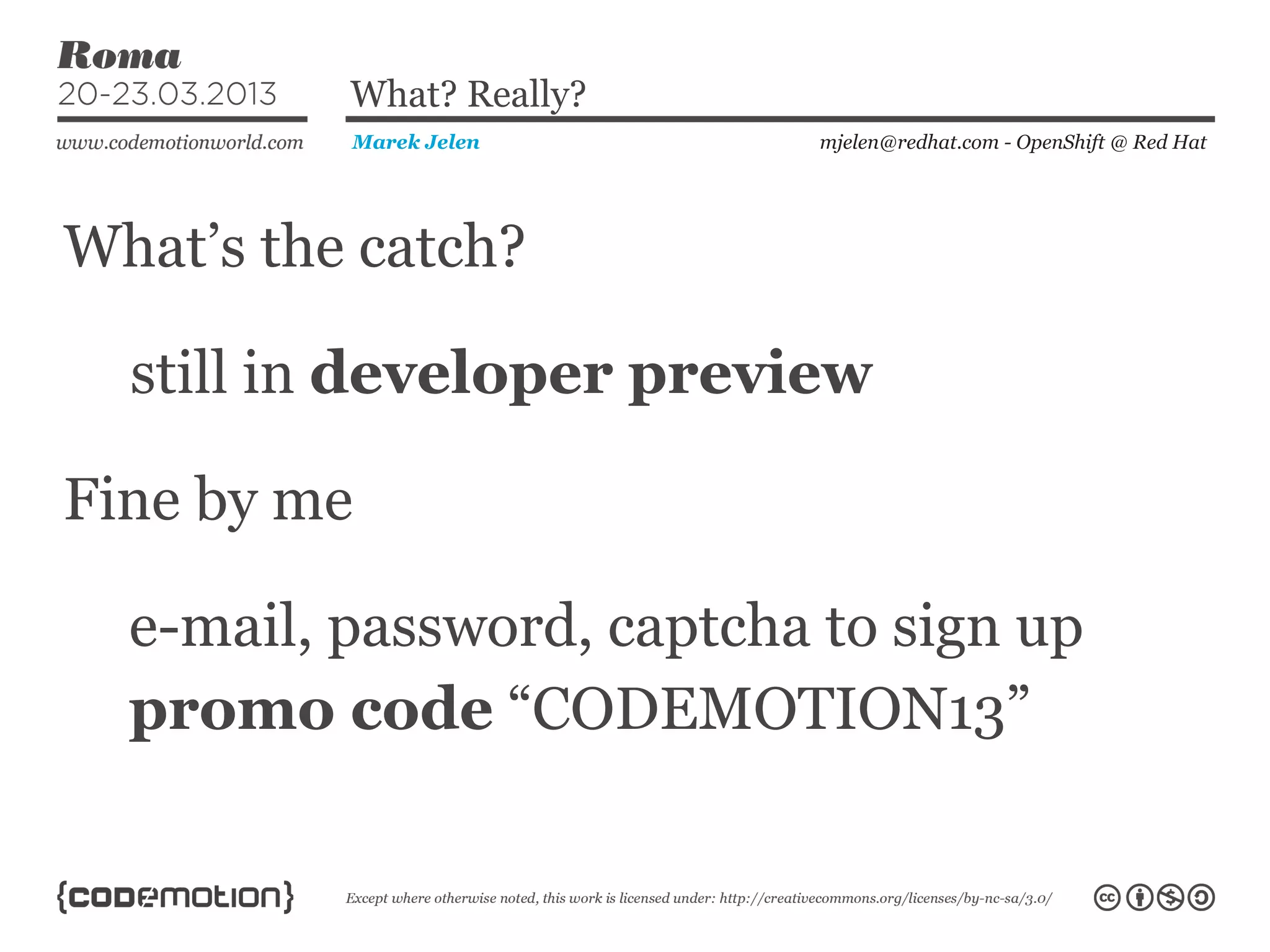 What’s the catch?
mjelen@redhat.com - OpenShift @ Red HatMarek Jelen
What? Really?
still in developer preview
Fine by me
e-mail, password, captcha to sign up
promo code “CODEMOTION13”
 