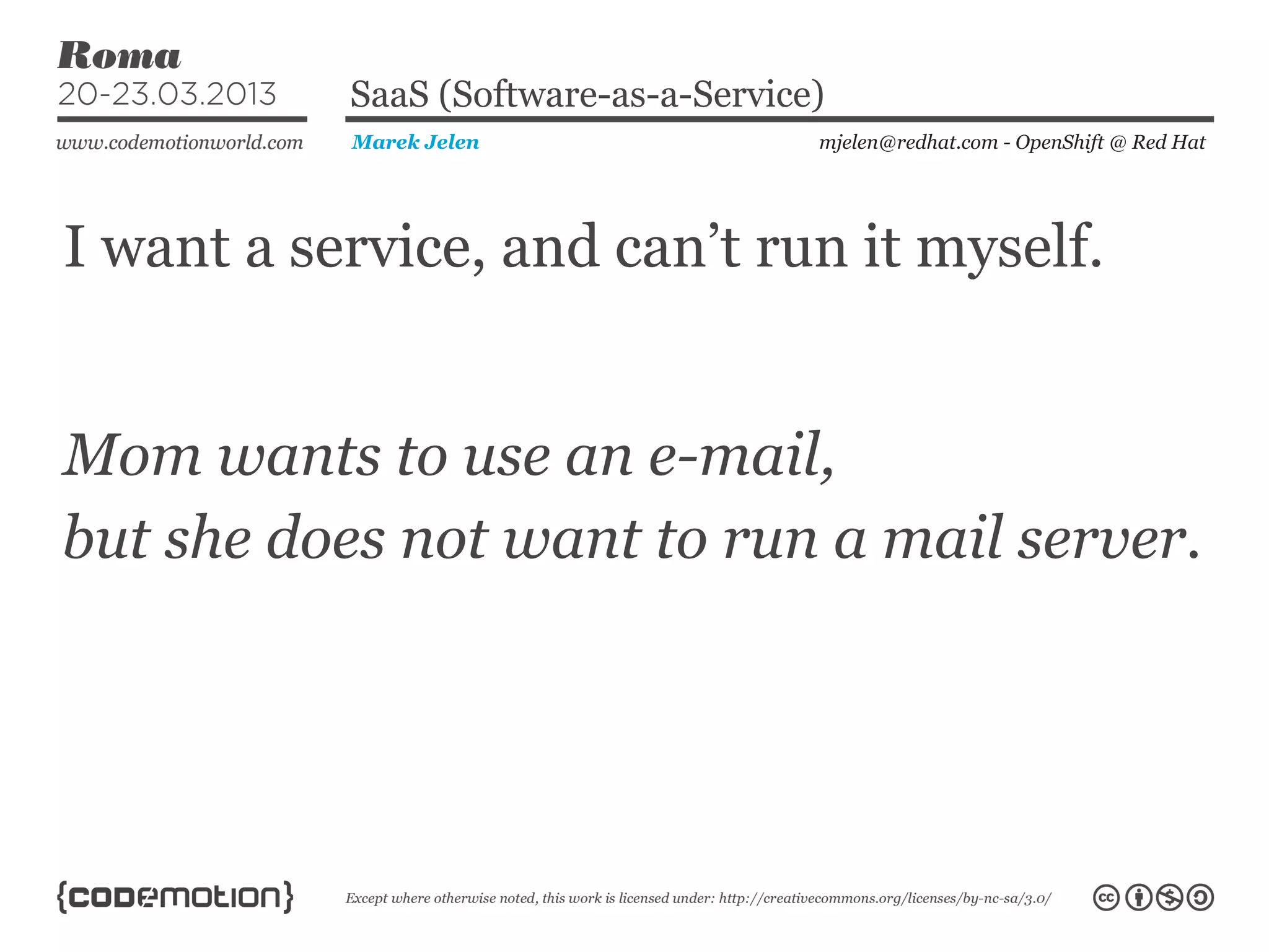 I want a service, and can’t run it myself.
mjelen@redhat.com - OpenShift @ Red HatMarek Jelen
SaaS (Software-as-a-Service)
Mom wants to use an e-mail,
but she does not want to run a mail server.
 