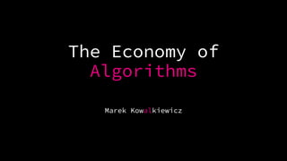 The Economy of
Algorithms
Marek Kowalkiewicz
 