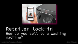 marekkowal.substack.com @marekkowal
Retailer lock-in
How do you sell to a washing
machine?
 