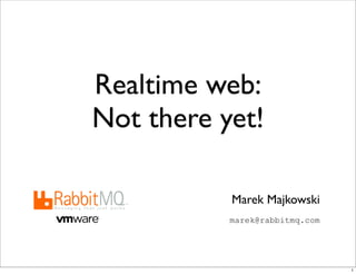 Realtime web:
Not there yet!

           Marek Majkowski
           marek@rabbitmq.com




                                1
 