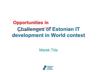 Opportunities in
  Challenges of Estonian IT
development in World context

           Marek Tiits
 