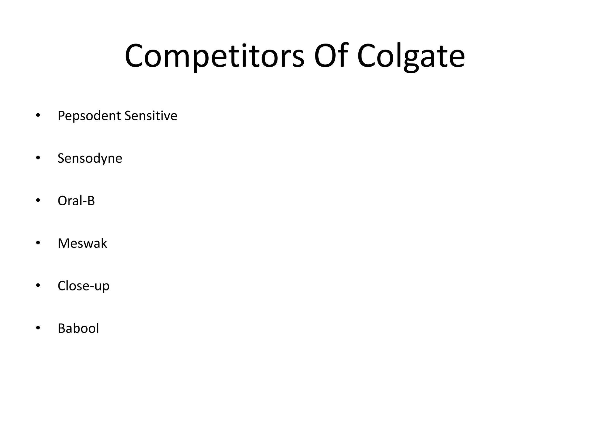 Competitors Of Colgate
•

Pepsodent Sensitive

•

Sensodyne

•

Oral-B

•

Meswak

•

Close-up

•

Babool

 
