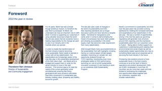 3
For 40 years, Marel has had a simple
though ambitious mission, to transform the
way food is processed. At Marel, we
understand we have an important role to fulfill
when it comes to supporting our customers in
using valuable resources to feed the world.
We are also aware that we ourselves have a
leading responsibility for the change we want
to see in our industry and in the
markets where we operate.​
In order to enable the transformation of
the food industry towards becoming
more sustainable, Marel needs to operate in
unison with all key stakeholders. Our
stakeholders are increasingly aware of the
role they play in the sustainable development
of the food value chain and Marel aims to
engage and support them in order for the
whole industry to move in the right
direction. The common goal is to meet the
needs of the current generation while
simultaneously ensuring that future
generations will have access to affordable
food that is produced in a sustainable way,
thereby creating value, prosperity and healthy
economic growth.
The last year was a year of changes in
the world of sustainability and ESG.
New reporting standards are no longer
discussion points and have become a tangible
reality . Demands for transparency and
clarity when it comes to demonstrating the
impact of businesses has never been greater
and showing accountability in the entire
supply chain has become a clear requirement
from many stakeholders.
2022 brought Marel many accomplishments on
the sustainability front with highlights including
having our science-based climate targets
validated, improving our climate risk- and
opportunity analysis through our
TCFD reporting, incentivizing even more
employees based on ESG performance,
launching our one-of-a-kind sustainability
innovation scorecard 2.0 and starting to work
on our ambitious 2026 Sustainability
Program.
2022 ESG Report
2022 the year in review
Marel’s commitment to sustainability and ESG
over the past years has provided a strong
backbone for meeting the increased demands
and expectations of our stakeholders in the
last year. We see a number of opportunities
arising in the next few years as upcoming
regulations will generate more structure
around ESG reporting, and the impressive
sustainability plans from our customers come
to fruition. Being able to further support our
customers in understanding and realizing their
environmental and social impact as well as
sustainability related opportunities and risks is
something Marel sees as an essential part of
servicing the food industry in the future.​
Pioneering new solutions around a more
sustainable future in the food industry
continues to be at the heart of Marel’s
operations and product development. With
our 8,000+ employees in more than 30
countries, we are more than ready and look
forward to embracing the challenges
and opportunities ahead together with
our customers, suppliers and
broader stakeholders.​
Thorsteinn Kári Jónsson
Director of Sustainability
and Community Engagement
Foreword
Foreword
 