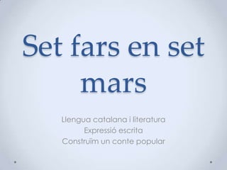 Set fars en set
mars
Llengua catalana i literatura
Expressió escrita
Construïm un conte popular
 