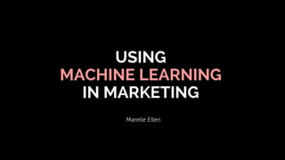 USING
MACHINE LEARNING
IN MARKETING
 