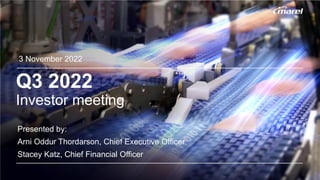 1
Q3 2022
Investor meeting
3 November 2022
Presented by:
Arni Oddur Thordarson, Chief Executive Officer
Stacey Katz, Chief Financial Officer
 