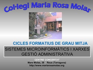 CICLES FORMATIUS DE GRAU MITJA
SISTEMES MICROINFORMÀTICS I XARXES
GESTIÓ ADMINISTRATIVA
CENTRE CONCERTAT
Mare Molas, 38 Reus (Tarragona)
http://www.mariarosamolas.org

 