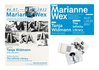 The
Infinite
Library
Daniel Gustav Cramer
& Haris Epaminonda
06.07.
– 09.09.
2012
Badischer Kunstverein
Ausstellung
arianne
Wex Waldstraßensaal
Grafik:MarenvonStockhausen
„Weibliche“ und „männliche“
Körpersprache als
Folge patriarchalischer
Machtverhältnisse
Lichthof
Tanja
Widmann
eine von euch
W
 