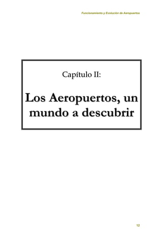 Funcionamiento y Evolución de Aeropuertos
12
C
Ca
ap
pí
ít
tu
ul
lo
o I
II
I:
:
L
Lo
os
s A
Ae
er
ro
op
pu
ue
er
rt
to
os
s,
, u
un
n
m
mu
un
nd
do
o a
a d
de
es
sc
cu
ub
br
ri
ir
r
 