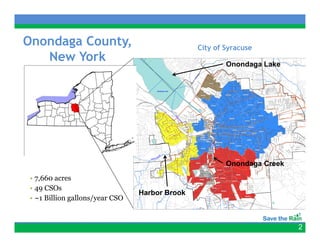 Onondaga County,
      g       y,                                City f Syracuse
                                                Cit of S
   New York                                            Onondaga Lake




                                                       Onondaga Creek
 • 7,660 acres
 • 49 CSOs
                                 Harbor Brook
 • ~1 Billion gallons/year CSO
              g      /y


                                                                        2
 