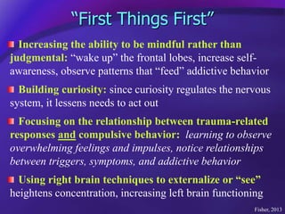 “First Things First”
Increasing the ability to be mindful rather than
judgmental: “wake up” the frontal lobes, increase se...