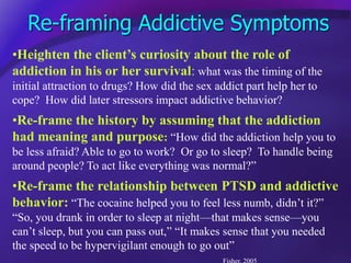 Re-framing Addictive Symptoms
•Heighten the client’s curiosity about the role of
addiction in his or her survival: what wa...