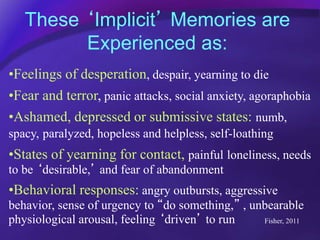 These ‘Implicit’ Memories are
Experienced as:
•Feelings of desperation, despair, yearning to die
•Fear and terror, panic a...