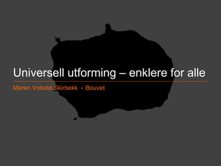 Universell utforming – enklere for alle 
Maren Volsdal Skirbekk  Bouvet 
@mSkirbekk BOUVET ASA ØKT | DIGITAL | EFFEKT 
 