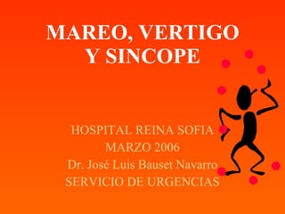 MAREO, VERTIGO Y SINCOPE HOSPITAL REINA SOFIA MARZO 2006 Dr. José Luis Bauset Navarro SERVICIO DE URGENCIAS 
