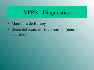 VPPB - Diagnóstico Maniobra de Barany Resto del exámen físico normal (neuro – auditivo) 