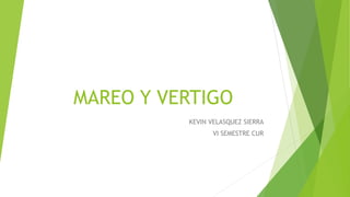 MAREO Y VERTIGO
KEVIN VELASQUEZ SIERRA
VI SEMESTRE CUR
 