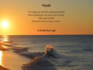 Biografia
Tive amigos que morriam, amigos que partiam
Outros quebravam o seu rosto contra o tempo.
Odiei o que era fácil
Procurei-te na luz, no mar, no vento.
in“NoMarNovo”, 1958
 