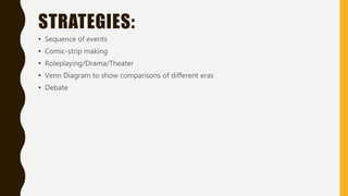 STRATEGIES:
• Sequence of events
• Comic-strip making
• Roleplaying/Drama/Theater
• Venn Diagram to show comparisons of different eras
• Debate
 