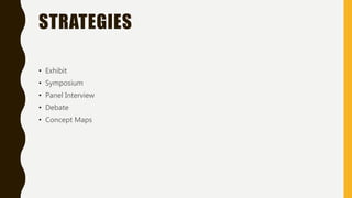 STRATEGIES
• Exhibit
• Symposium
• Panel Interview
• Debate
• Concept Maps
 