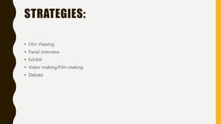 STRATEGIES:
• Film Viewing
• Panel interview
• Exhibit
• Video making/Film making
• Debate
 