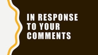 IN RESPONSE
TO YOUR
COMMENTS
 