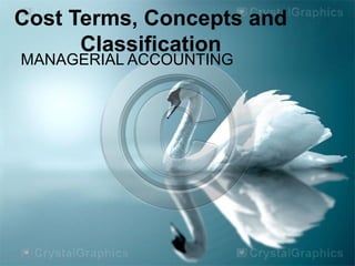 Cost Terms, Concepts and
      Classification
MANAGERIAL ACCOUNTING
 