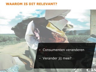 WAAROM IS DIT RELEVANT?




              -  Consumenten veranderen

              -  Verander jij mee?
 