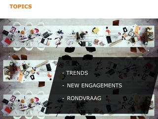 TOPICS




         - TRENDS

         -  NEW ENGAGEMENTS

         -  RONDVRAAG
 