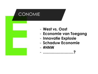 E
CONOMIE


      -    West vs. Oost
      -    Economie van Toegang
      -    Innovatie Explosie
      -    Schaduw Economie
      -    #HNW
      -    ……………………?
 