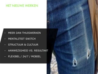 HET NIEUWE WERKEN




-  MEER DAN THUISWERKEN

-  MENTALITEIT SWITCH

-  STRUCTUUR & CULTUUR

-  AANWEZIGHEID VS. RESULTAAT

-  FLEXIBEL / 24/7 / MOBIEL
 