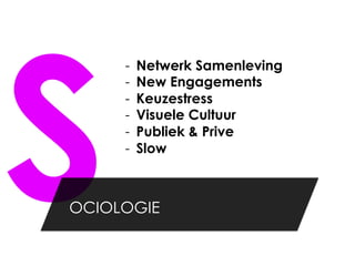 S
     -    Netwerk Samenleving
     -    New Engagements
     -    Keuzestress
     -    Visuele Cultuur
     -    Publiek & Prive
     -    Slow



OCIOLOGIE
 