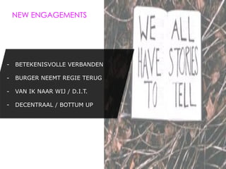 NEW ENGAGEMENTS




-  BETEKENISVOLLE VERBANDEN

-  BURGER NEEMT REGIE TERUG

-  VAN IK NAAR WIJ / D.I.T.

-  DECENTRAAL / BOTTUM UP
 